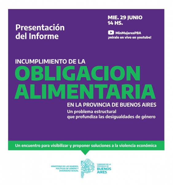 InformeIncumplimiento de la obligación alimentaria en la provincia de Buenos Aires La presentción del informe se realizará el próximo 29 de junio a las 14:00 hs. Se podrá seguir la transmisión en vivo por nuestro canal de YouTube MinMujeresPBA.